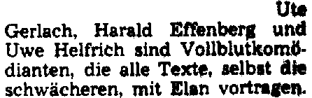 "Ute Gerlach, Harald Effenberg und Uwe Helfrich sind Vollblutkomödianten, die alle Texte, selbst die schwächeren, mit Elan vortragen"