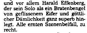 "und vor allem Harald Effenberg, der sein Solo als ein Bratenbengel von geflissenem Eifer und göttlicher Dämlichkeit ganz superb hinlegt."