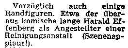 "Vorzüglich auch einige Randfiguren. Etwa der überaus komische lange Harald Effenberg als Angestellter einer Reinigungsanstalt (Szenenapplaus!)"