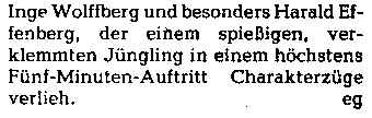 "... und besonders Harald Effenberg, der einem spießigen, verklemmten Jüngling in einem höchstens Fünf-Minuten-Auftritt Charakterzüge verlieh."