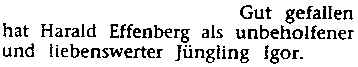 Gut gefallen hat Harald Effenberg als unbeholfener und liebenswerter Jüngling Igor