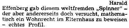 Harald Effenberg gab diesem weltfremden "Spinner" - der aber andererseits doch versucht, mathematisch ein Wohnrecht im Elternhaus zu beweisen - echtes Profil.