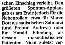 Den größeren Spontan-Applaus gab es am Ende jedoch für die Nebenrollen: etwa für Marco Dott als sadistischen Zahnarzt oder für Harald Effenberg als dessen masochistischen Patienten.